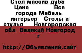 Стол массив дуба › Цена ­ 17 000 - Все города Мебель, интерьер » Столы и стулья   . Новгородская обл.,Великий Новгород г.